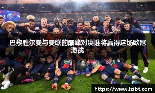 巴黎胜尔曼与曼联的巅峰对决谁将赢得这场欧冠激战