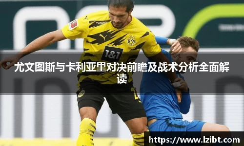 尤文图斯与卡利亚里对决前瞻及战术分析全面解读