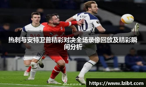 热刺与安特卫普精彩对决全场录像回放及精彩瞬间分析