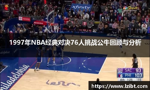 1997年NBA经典对决76人挑战公牛回顾与分析